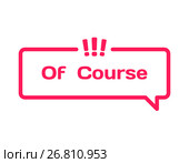 Of Course Answer template dialog bubble in flat on white background. Basis with exclamation point icon for various word of plot. Stamp for quotes to cards, banners, labels, notes, blog article. Vector. Стоковая иллюстрация, иллюстратор Dmitry Domashenko / Фотобанк Лори