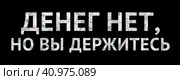 Надпись «Денег нет, но вы держитесь» текстурированная тысячными купюрами. Стоковая иллюстрация, иллюстратор Олег Безруков / Фотобанк Лори