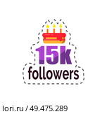 Followers 15k statistics and celebration isolated sticker vector. Patch with cake and fired candles, dessert to greet user with big number of profiles. Followers 15k Statistics and Celebration Vector. Стоковая иллюстрация, агентство Ingram Publishing / Фотобанк Лори