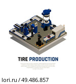 Tire production isometric composition with industrial equipment for manufacturing and maintenance of automobile wheel vector illustration. Стоковая иллюстрация, агентство Ingram Publishing / Фотобанк Лори