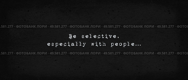 Be selective, especially with people. Powerful inspirational quote, life drama. Minimalist text art illustration, dark background, typewriter font style. Introvert conceptual lettering for thinking. Стоковое фото, агентство Ingram Publishing / Фотобанк Лори